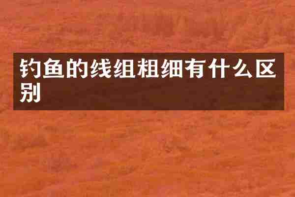 钓鱼的线组粗细有什么区别