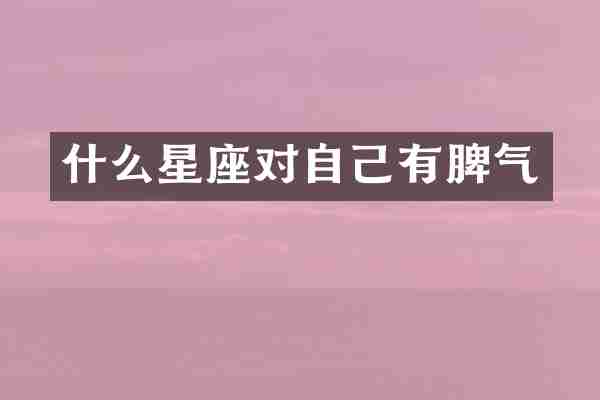 什么星座对自己有脾气