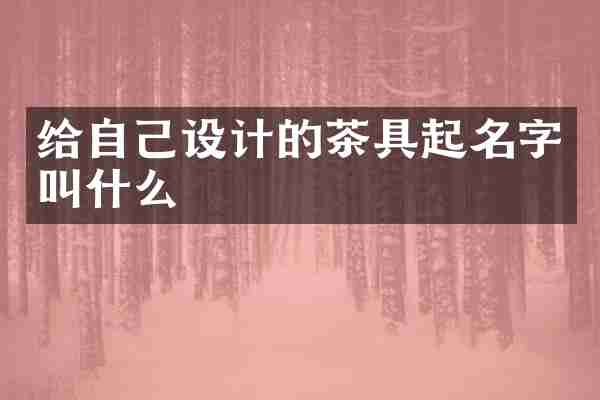 给自己设计的茶具起名字叫什么