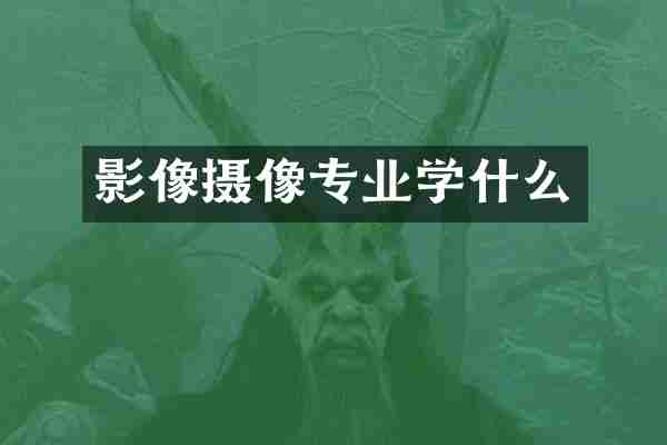 影像摄像专业学什么