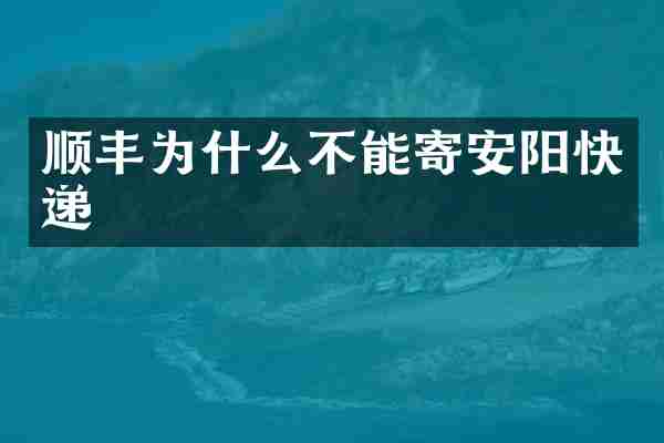 顺丰为什么不能寄安阳快递