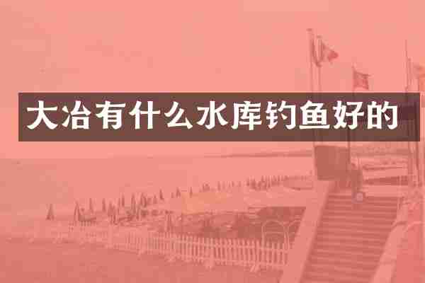 大冶有什么水库钓鱼好的