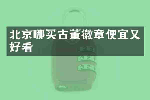北京哪买古董徽章便宜又好看