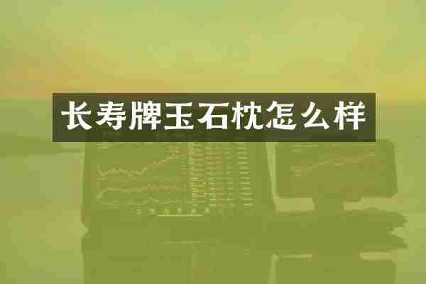 长寿牌玉石枕怎么样