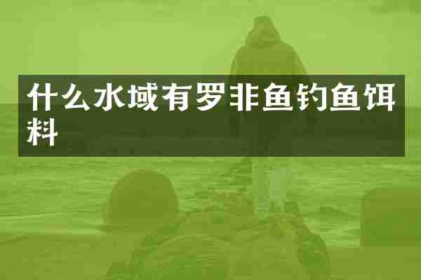 什么水域有罗非鱼钓鱼饵料