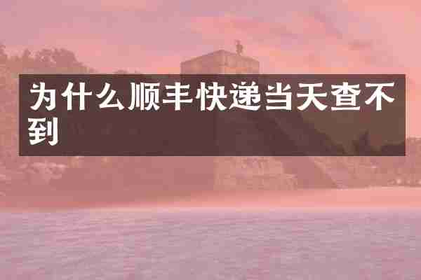 为什么顺丰快递当天查不到