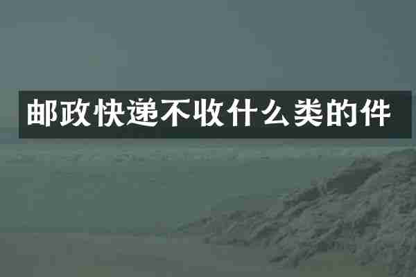 邮政快递不收什么类的件