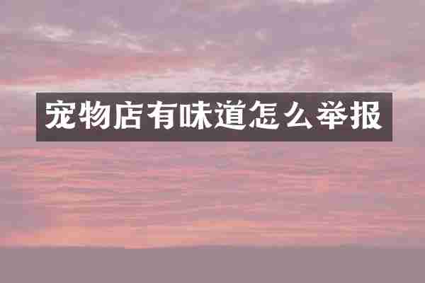 宠物店有味道怎么举报