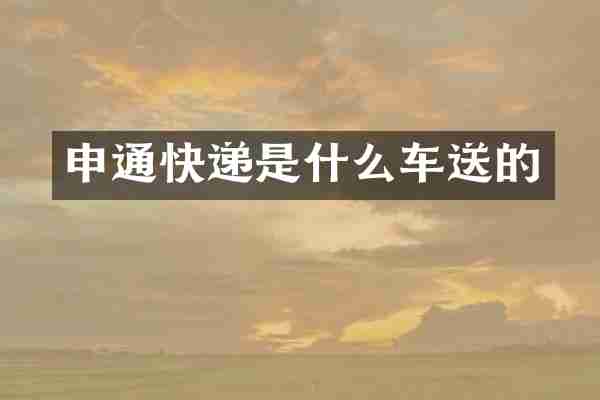 申通快递是什么车送的