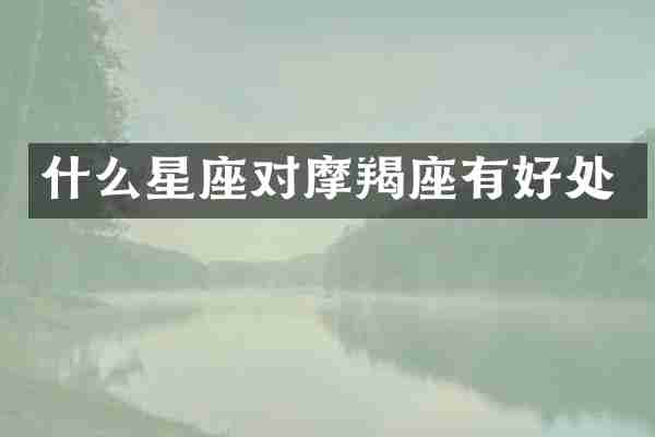 什么星座对摩羯座有好处