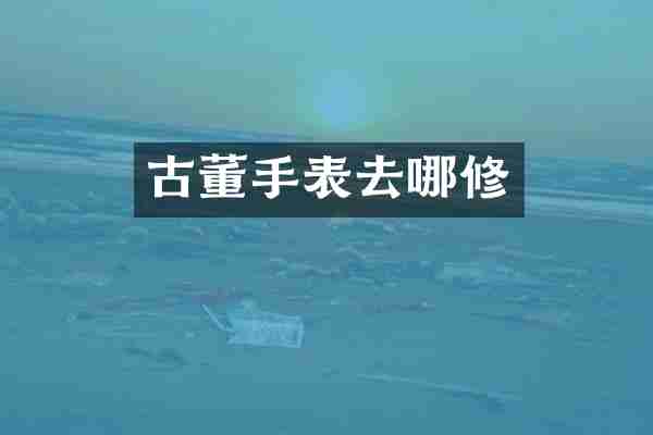 古董手表去哪修