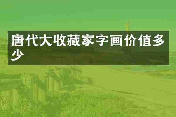 唐代大收藏家字画价值多少