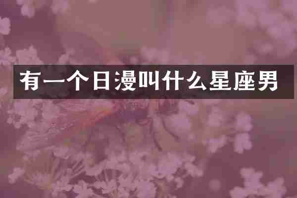 有一个日漫叫什么星座男