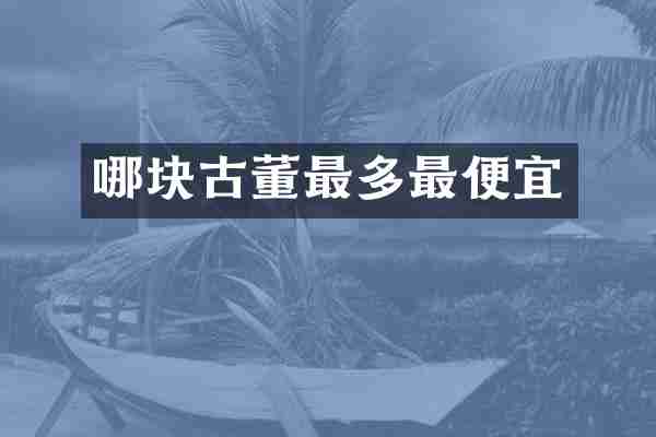 哪块古董最多最便宜