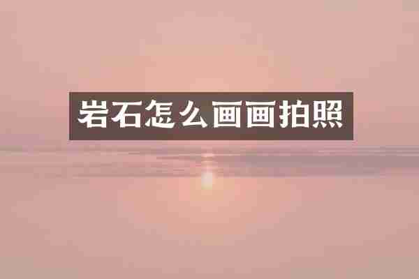 岩石怎么画画拍照
