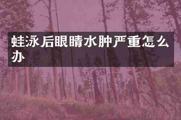 蛙泳后眼睛水肿严重怎么办