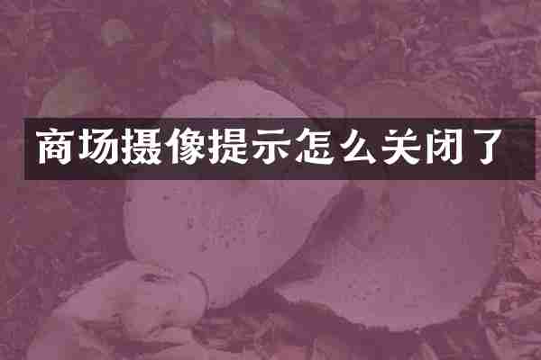 商场摄像提示怎么关闭了