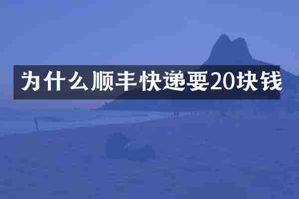 为什么顺丰快递要20块钱