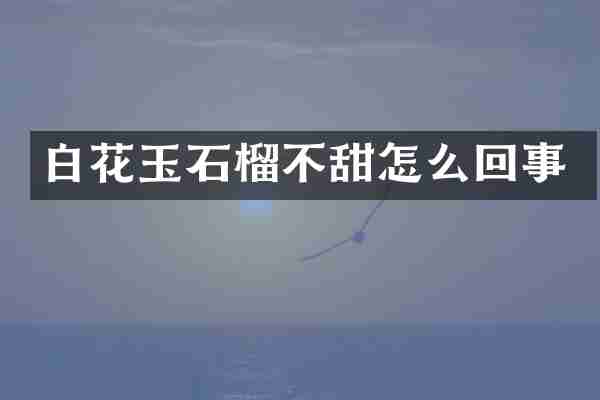 白花玉石榴不甜怎么回事