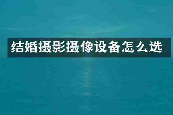结婚摄影摄像设备怎么选