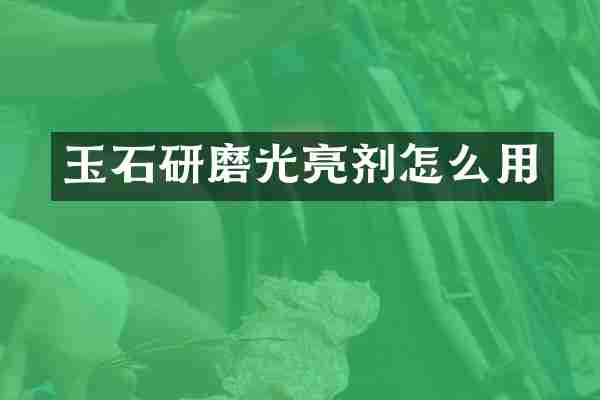 玉石研磨光亮剂怎么用
