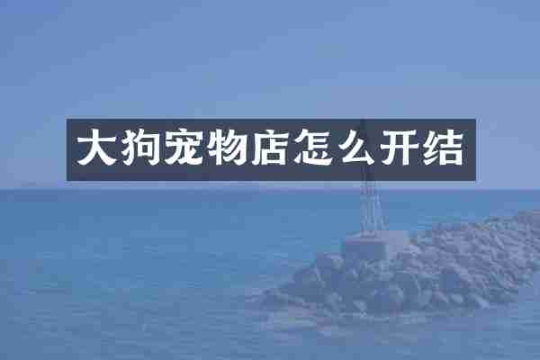 大狗宠物店怎么开结