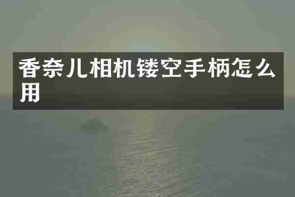 香奈儿相机镂空手柄怎么用