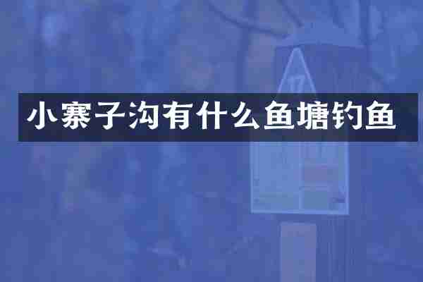 小寨子沟有什么鱼塘钓鱼