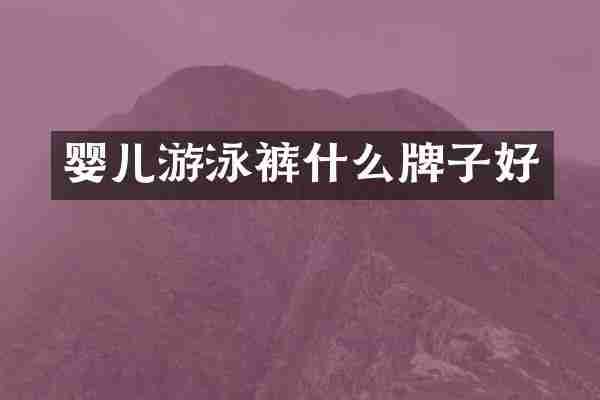 婴儿游泳裤什么牌子好