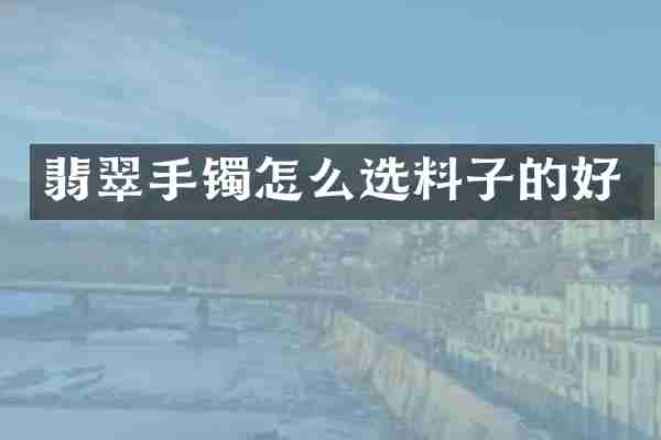 翡翠手镯怎么选料子的好