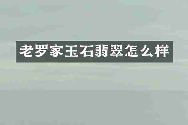 老罗家玉石翡翠怎么样