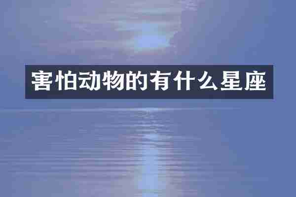 害怕动物的有什么星座