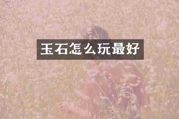玉石怎么玩最好