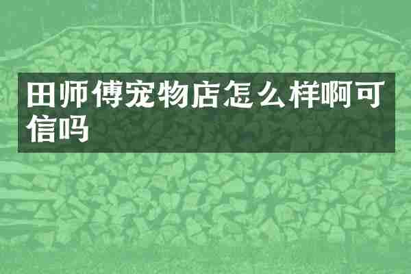 田师傅宠物店怎么样啊可信吗