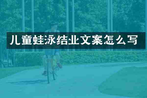 儿童蛙泳结业文案怎么写