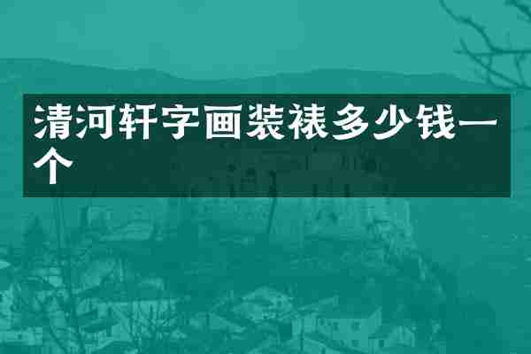 清河轩字画装裱多少钱一个