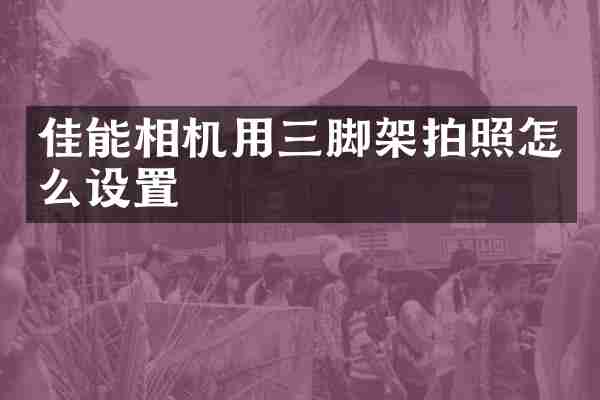 佳能相机用三脚架拍照怎么设置