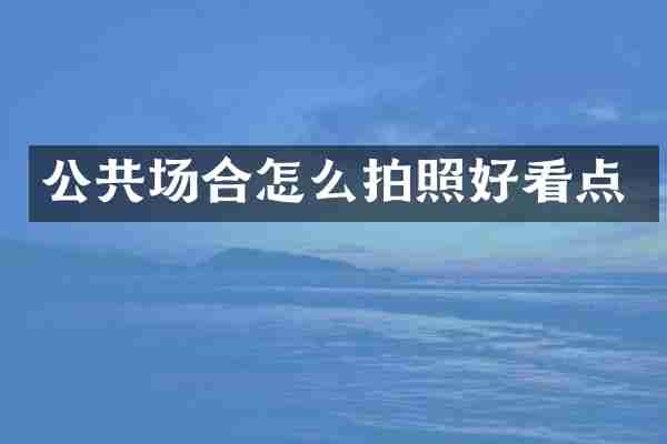 公共场合怎么拍照好看点