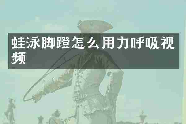蛙泳脚蹬怎么用力呼吸视频