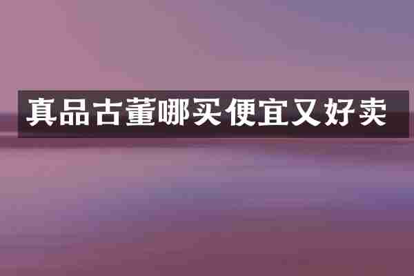真品古董哪买便宜又好卖