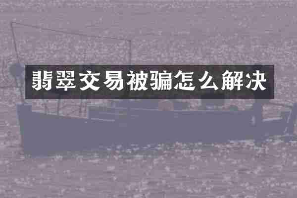 翡翠交易被骗怎么解决
