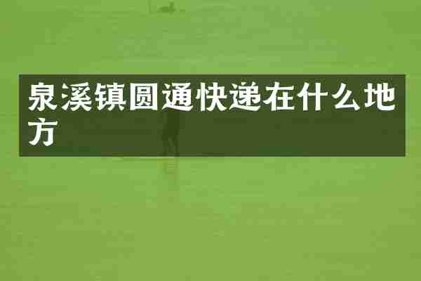 泉溪镇圆通快递在什么地方