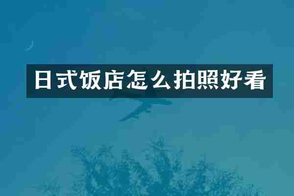 日式饭店怎么拍照好看