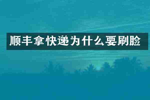 顺丰拿快递为什么要刷脸