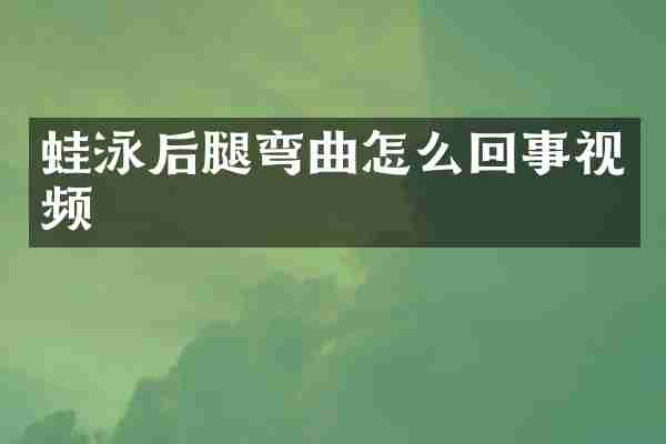 蛙泳后腿弯曲怎么回事视频