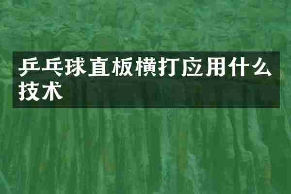 乒乓球直板横打应用什么技术