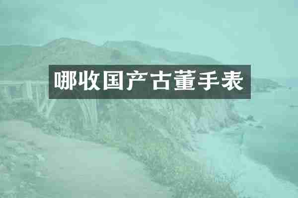 哪收国产古董手表