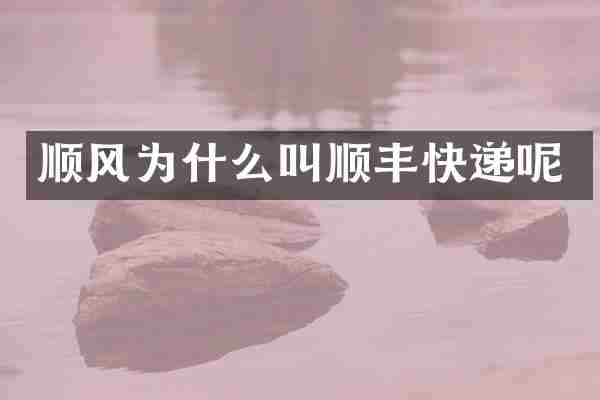 顺风为什么叫顺丰快递呢