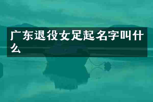 广东退役女足起名字叫什么
