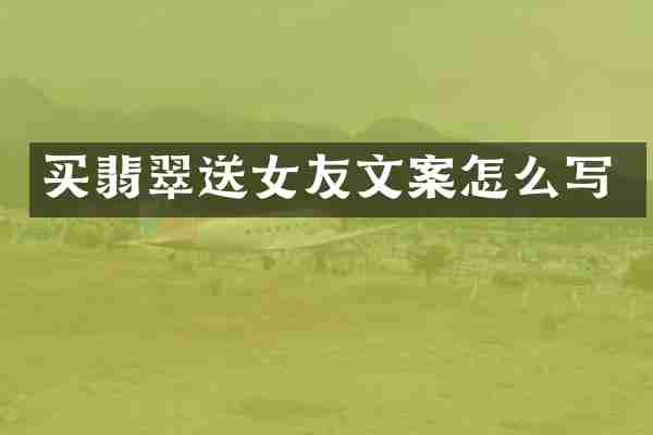 买翡翠送女友文案怎么写